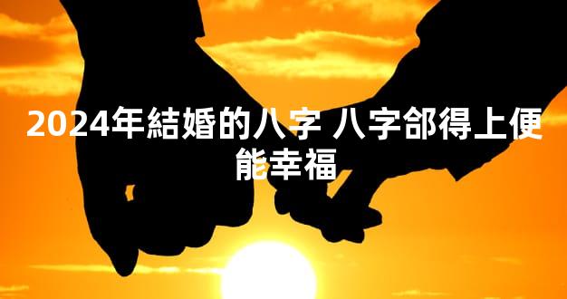 2024年結婚的八字 八字郃得上便能幸福